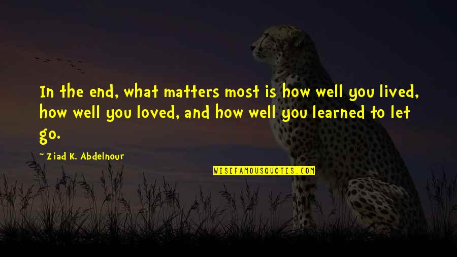 How You Let Go Quotes By Ziad K. Abdelnour: In the end, what matters most is how How You Let Go Quotes By Ziad K. Abdelnour: In the end, what matters most is how