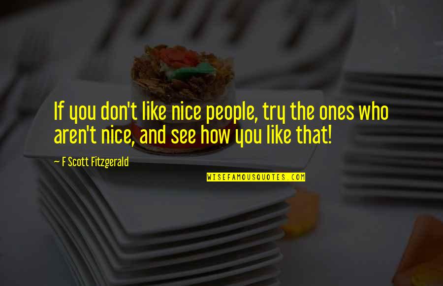 How You Like That Quotes By F Scott Fitzgerald: If you don't like nice people, try the How You Like That Quotes By F Scott Fitzgerald: If you don't like nice people, try the