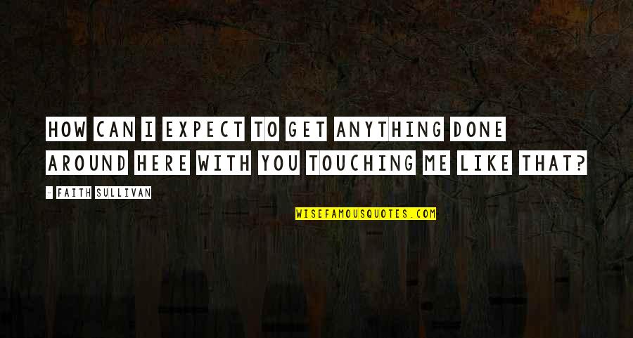 How You Like That Quotes By Faith Sullivan: How can I expect to get anything done