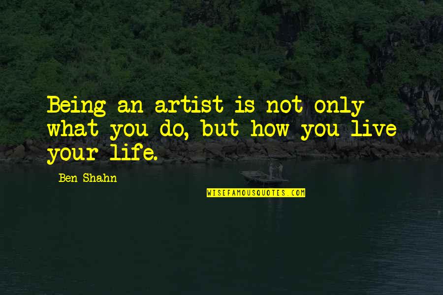 How You Live Your Life Quotes By Ben Shahn: Being an artist is not only what you