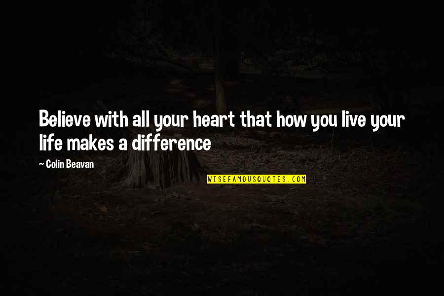 How You Live Your Life Quotes By Colin Beavan: Believe with all your heart that how you