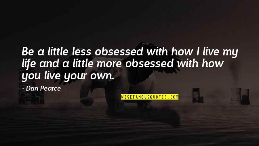 How You Live Your Life Quotes By Dan Pearce: Be a little less obsessed with how I