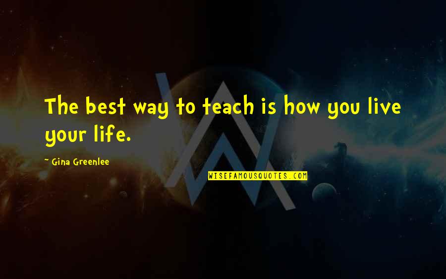 How You Live Your Life Quotes By Gina Greenlee: The best way to teach is how you How You Live Your Life Quotes By Gina Greenlee: The best way to teach is how you