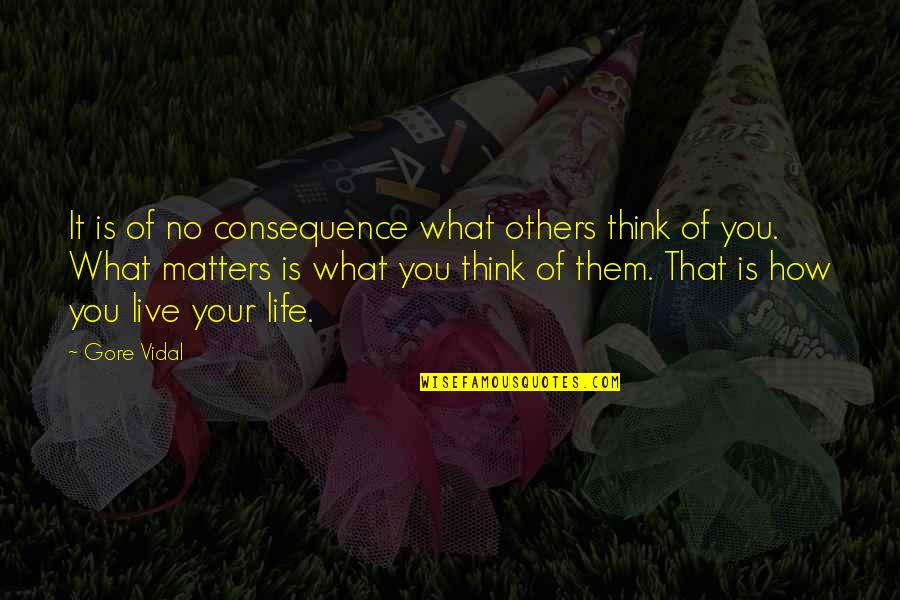 How You Live Your Life Quotes By Gore Vidal: It is of no consequence what others think How You Live Your Life Quotes By Gore Vidal: It is of no consequence what others think
