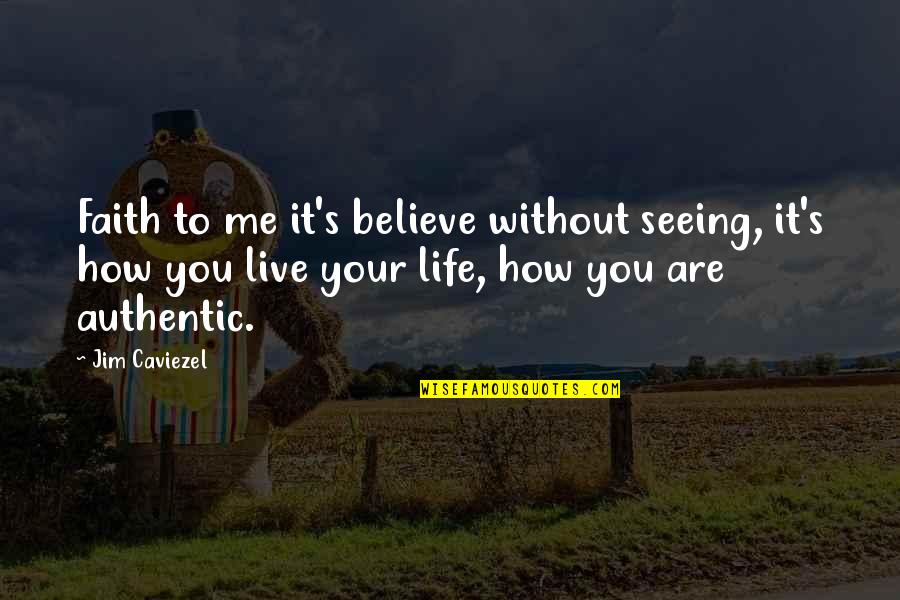 How You Live Your Life Quotes By Jim Caviezel: Faith to me it's believe without seeing, it's How You Live Your Life Quotes By Jim Caviezel: Faith to me it's believe without seeing, it's