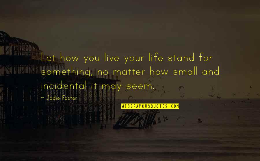 How You Live Your Life Quotes By Jodie Foster: Let how you live your life stand for