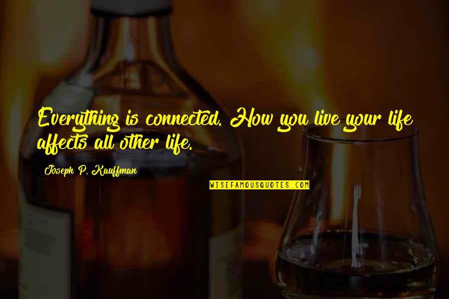How You Live Your Life Quotes By Joseph P. Kauffman: Everything is connected. How you live your life How You Live Your Life Quotes By Joseph P. Kauffman: Everything is connected. How you live your life