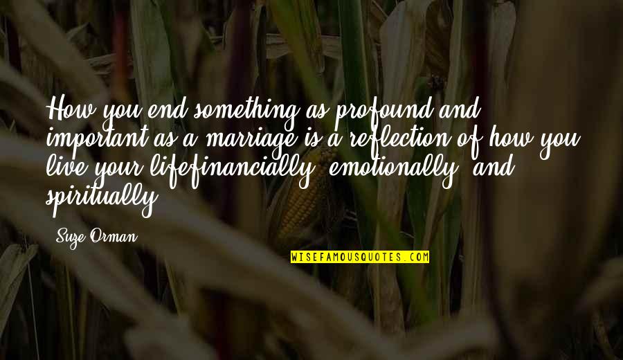 How You Live Your Life Quotes By Suze Orman: How you end something as profound and important How You Live Your Life Quotes By Suze Orman: How you end something as profound and important