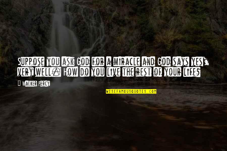How You Live Your Life Quotes By Walker Percy: Suppose you ask God for a miracle and How You Live Your Life Quotes By Walker Percy: Suppose you ask God for a miracle and