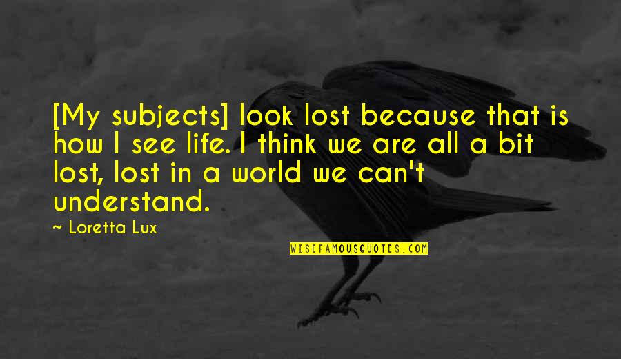 How You Look At Life Quotes By Loretta Lux: [My subjects] look lost because that is how