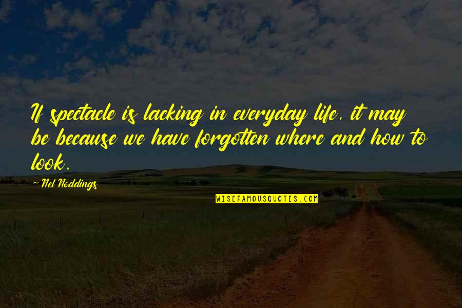 How You Look At Life Quotes By Nel Noddings: If spectacle is lacking in everyday life, it