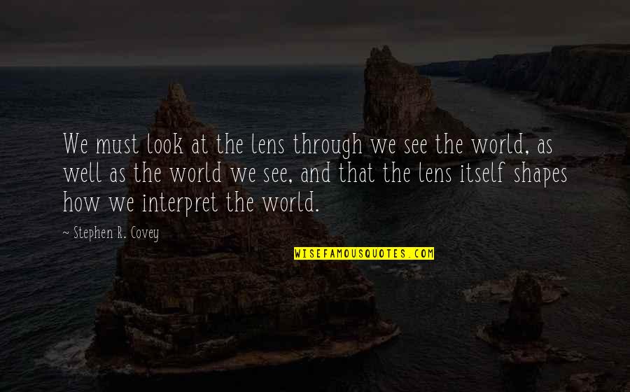 How You Look At The World Quotes By Stephen R. Covey: We must look at the lens through we How You Look At The World Quotes By Stephen R. Covey: We must look at the lens through we