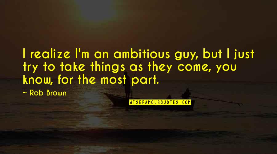 How You Look At Yourself Quotes By Rob Brown: I realize I'm an ambitious guy, but I