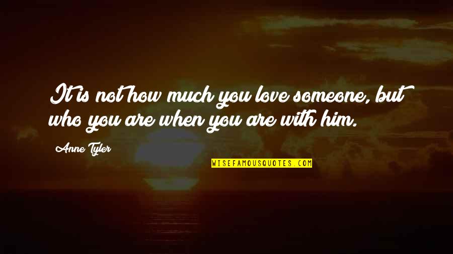 How You Love Him Quotes By Anne Tyler: It is not how much you love someone,