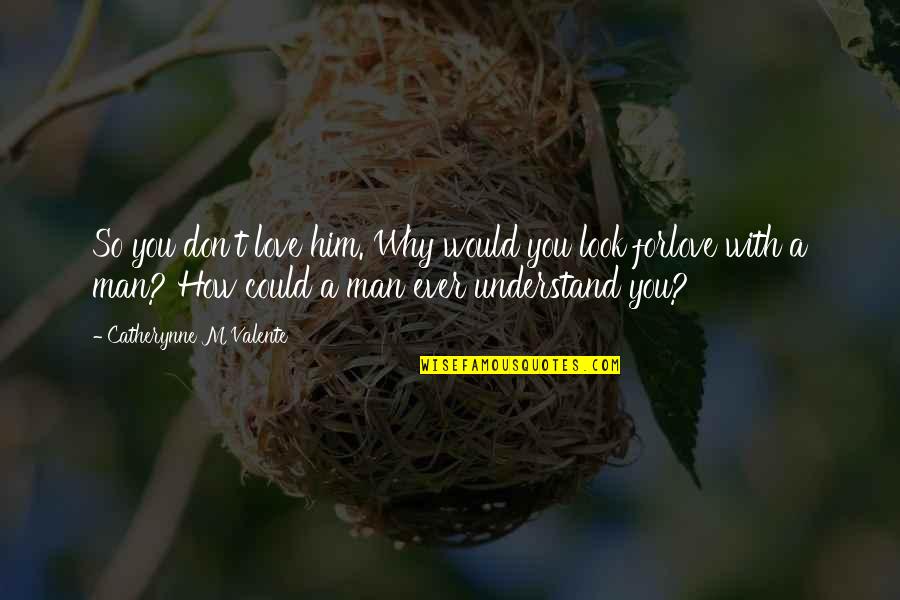 How You Love Him Quotes By Catherynne M Valente: So you don't love him. Why would you