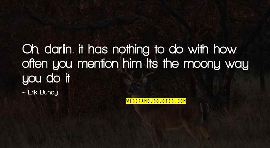 How You Love Him Quotes By Erik Bundy: Oh, darlin', it has nothing to do with