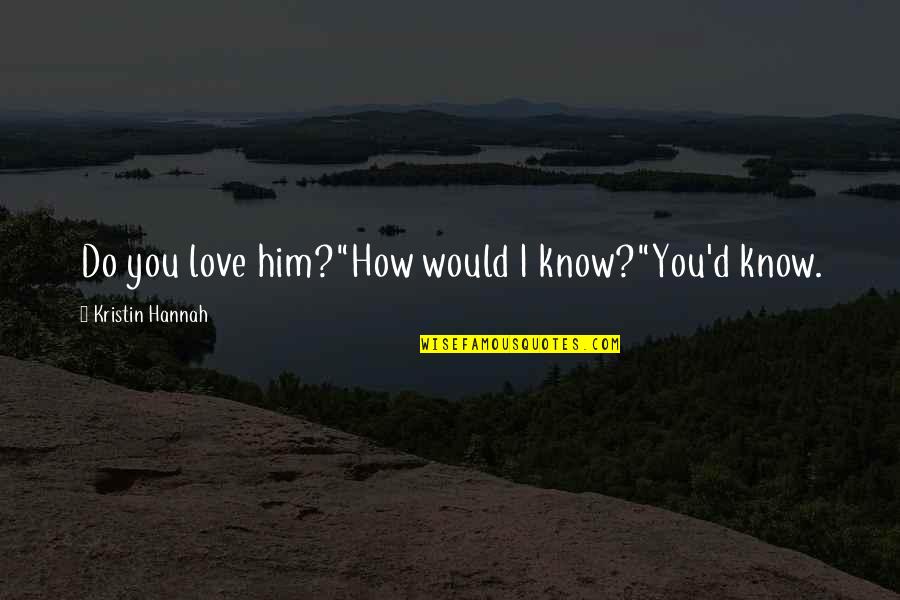 How You Love Him Quotes By Kristin Hannah: Do you love him?"How would I know?"You'd know.