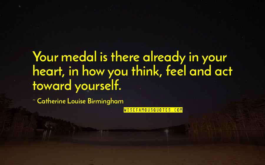 How You Love Yourself Quotes By Catherine Louise Birmingham: Your medal is there already in your heart,