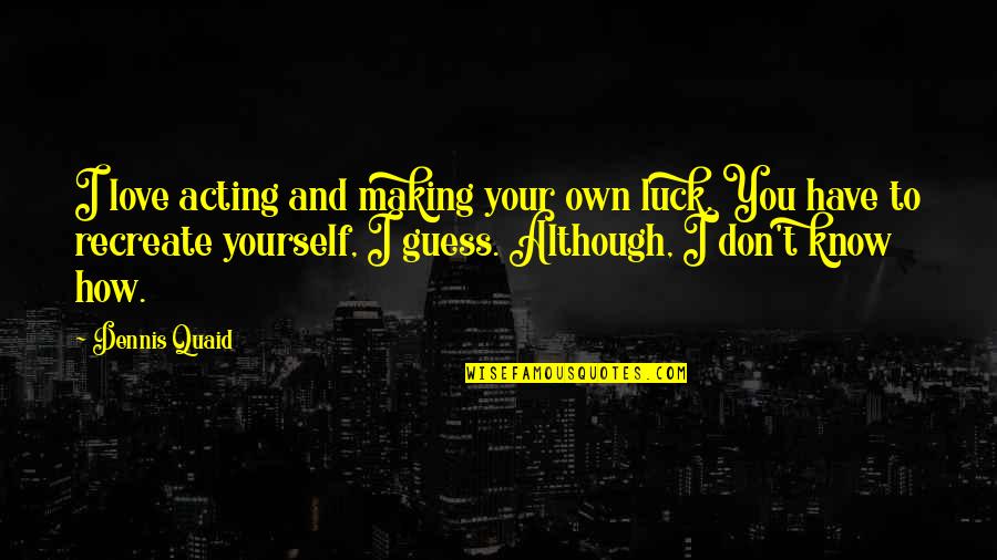 How You Love Yourself Quotes By Dennis Quaid: I love acting and making your own luck.