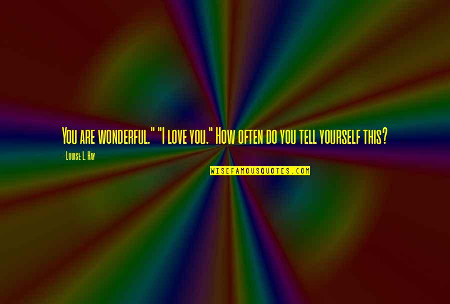 How You Love Yourself Quotes By Louise L. Hay: You are wonderful." "I love you." How often