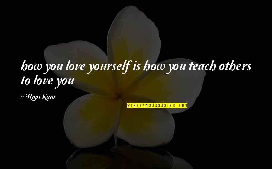 How You Love Yourself Quotes By Rupi Kaur: how you love yourself is how you teach