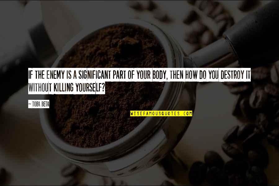 How You Love Yourself Quotes By Toba Beta: If the enemy is a significant part of