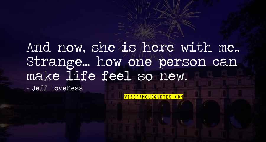 How You Make A Person Feel Quotes By Jeff Loveness: And now, she is here with me.. Strange...