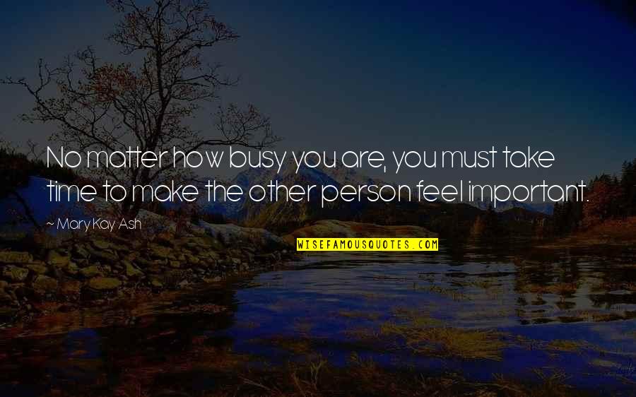 How You Make A Person Feel Quotes By Mary Kay Ash: No matter how busy you are, you must