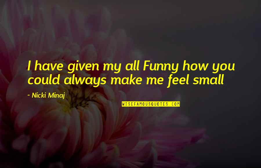 How You Make Me Feel Quotes By Nicki Minaj: I have given my all Funny how you