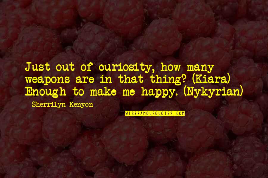 How You Make Me Happy Quotes By Sherrilyn Kenyon: Just out of curiosity, how many weapons are