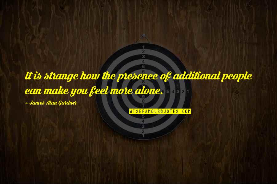 How You Make People Feel Quotes By James Alan Gardner: It is strange how the presence of additional