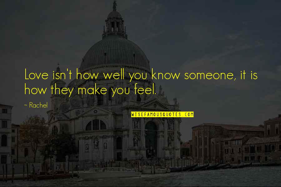 How You Make Someone Feel Quotes By Rachel: Love isn't how well you know someone, it