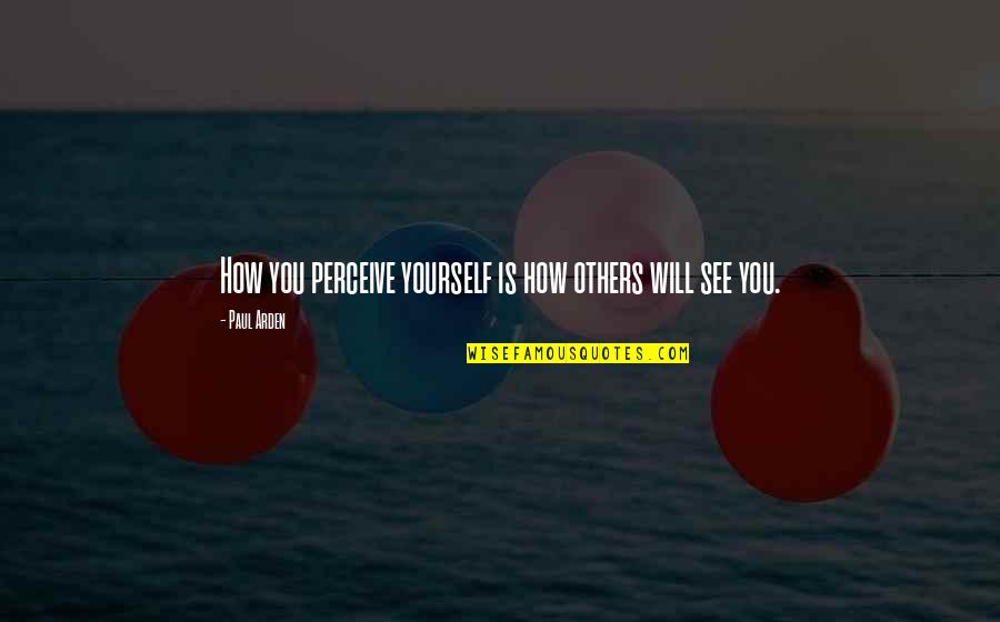 How You Perceive Yourself Quotes By Paul Arden: How you perceive yourself is how others will