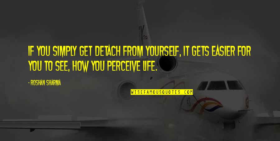 How You Perceive Yourself Quotes By Roshan Sharma: If you simply get detach from yourself, it
