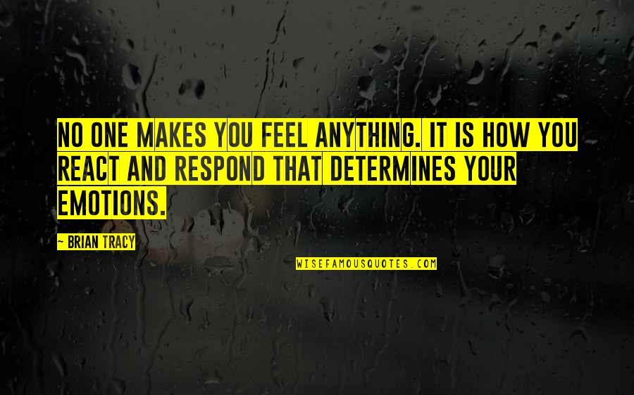 How You React Quotes By Brian Tracy: No one makes you feel anything. It is