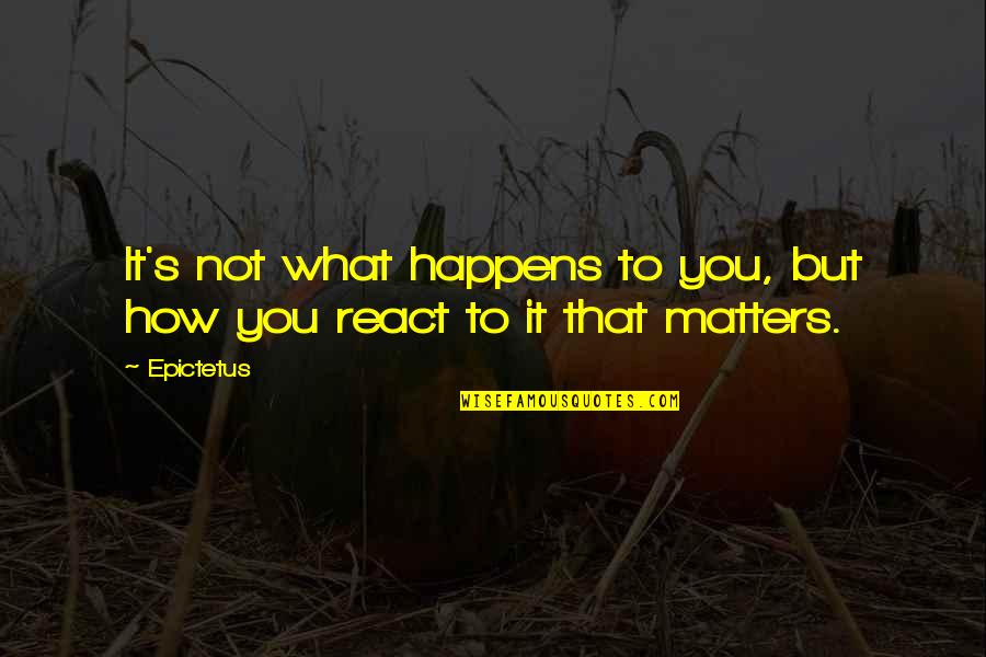 How You React Quotes By Epictetus: It's not what happens to you, but how