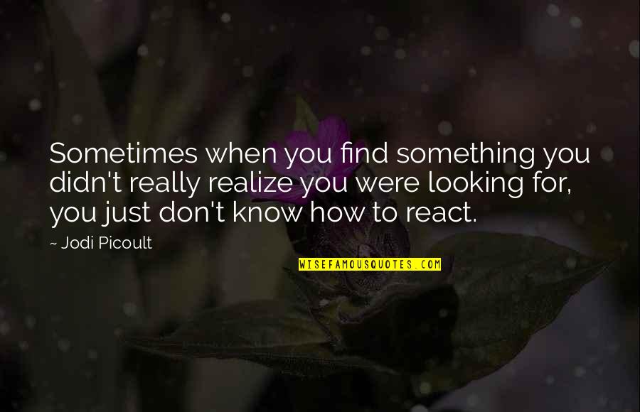 How You React Quotes By Jodi Picoult: Sometimes when you find something you didn't really