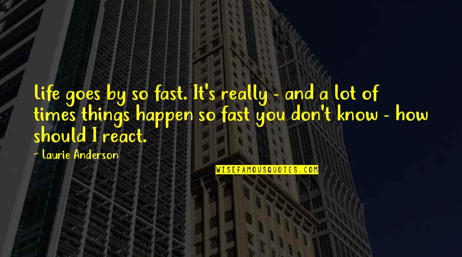 How You React Quotes By Laurie Anderson: Life goes by so fast. It's really -