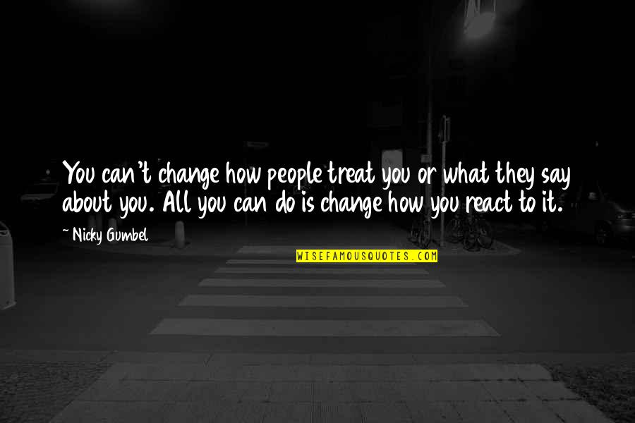 How You React Quotes By Nicky Gumbel: You can't change how people treat you or