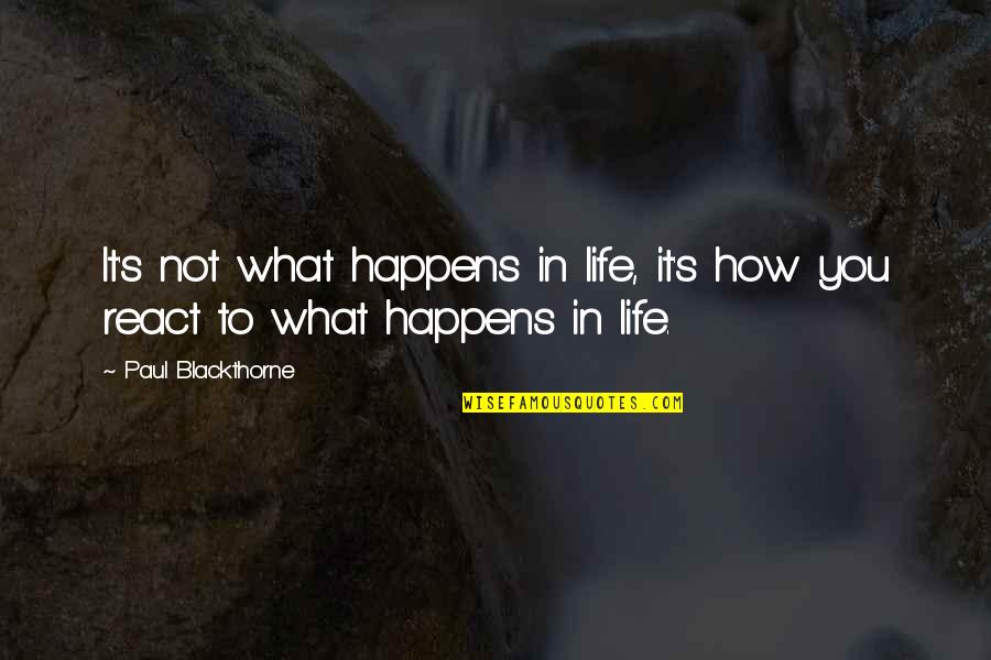 How You React Quotes By Paul Blackthorne: It's not what happens in life, it's how