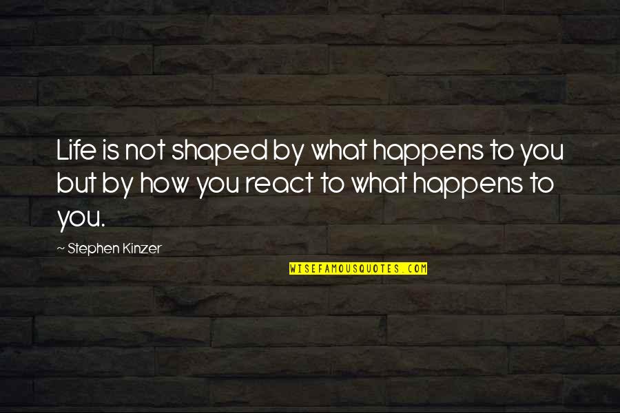 How You React Quotes By Stephen Kinzer: Life is not shaped by what happens to