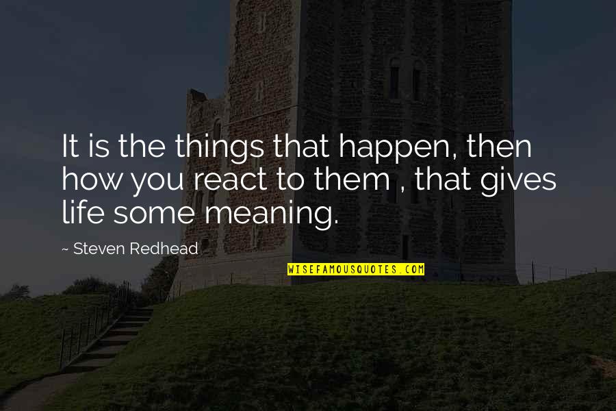 How You React Quotes By Steven Redhead: It is the things that happen, then how