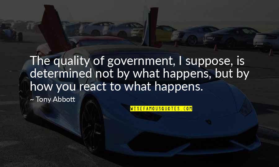 How You React Quotes By Tony Abbott: The quality of government, I suppose, is determined