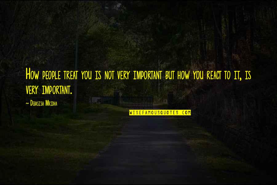 How You React To Life Quotes By Debasish Mridha: How people treat you is not very important How You React To Life Quotes By Debasish Mridha: How people treat you is not very important