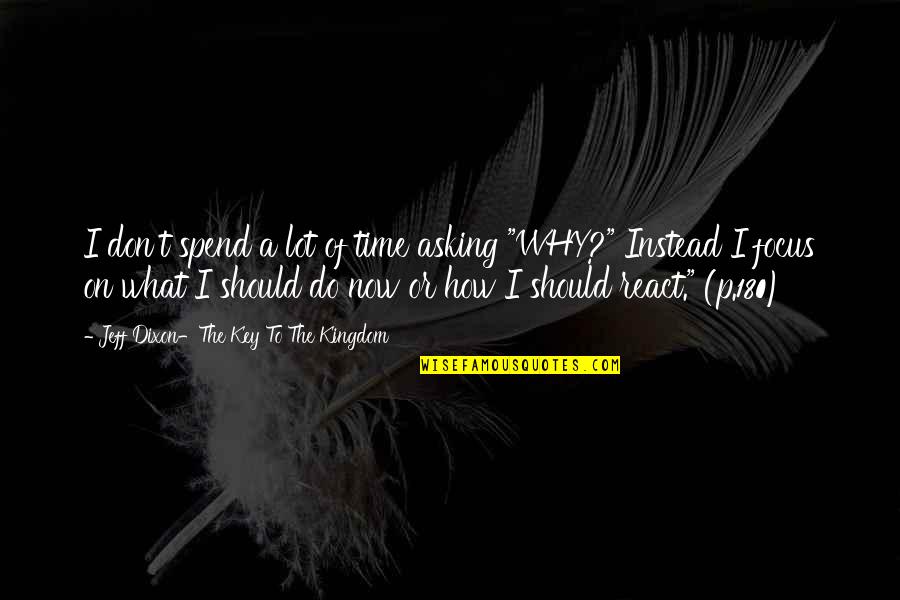 How You React To Life Quotes By Jeff Dixon-The Key To The Kingdom: I don't spend a lot of time asking