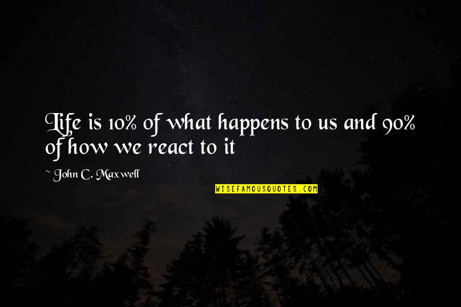 How You React To Life Quotes By John C. Maxwell: Life is 10% of what happens to us