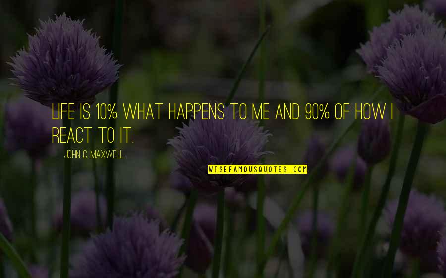 How You React To Life Quotes By John C. Maxwell: Life is 10% what happens to me and