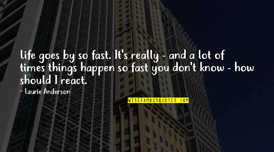 How You React To Life Quotes By Laurie Anderson: Life goes by so fast. It's really -