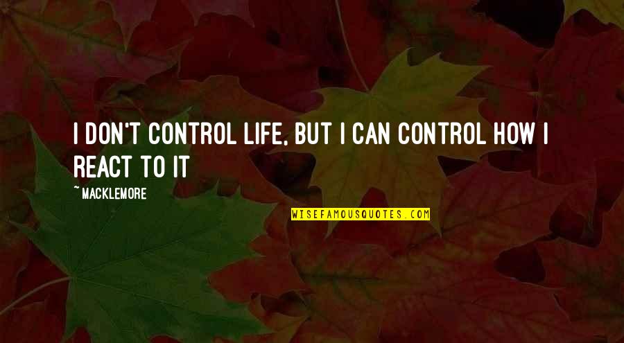 How You React To Life Quotes By Macklemore: I don't control life, but I can control
