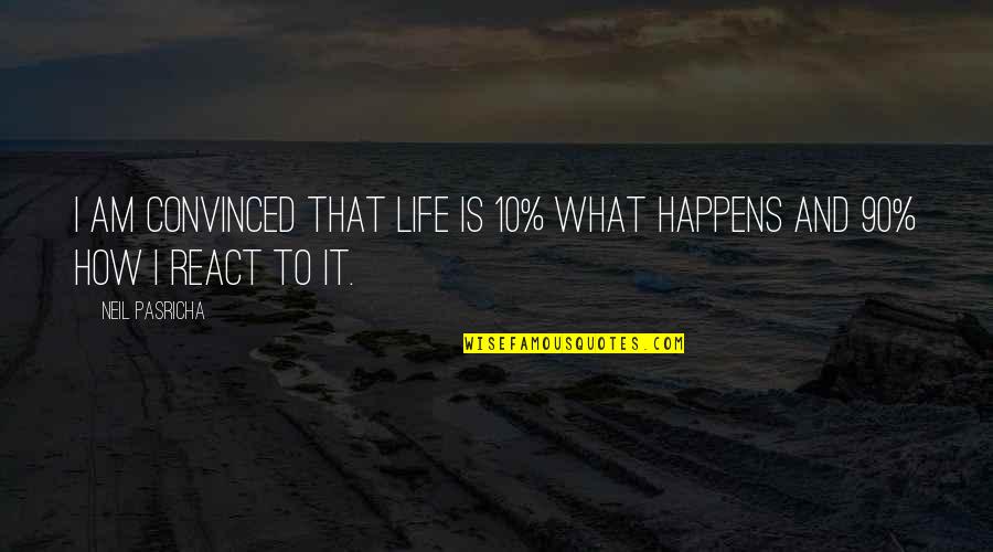 How You React To Life Quotes By Neil Pasricha: I am convinced that life is 10% what